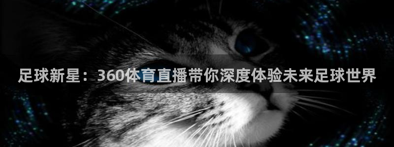 足球新星：360体育直播带你深度体验未来足球世界