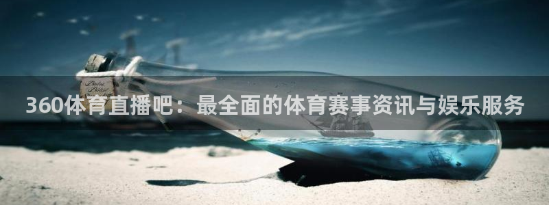 360体育直播吧：最全面的体育赛事资讯与娱乐服务