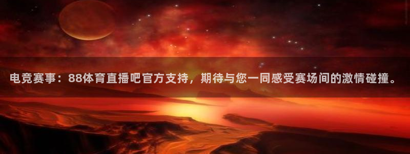 电竞赛事：88体育直播吧官方支持，期待与您一同感受赛场间的激情碰撞。