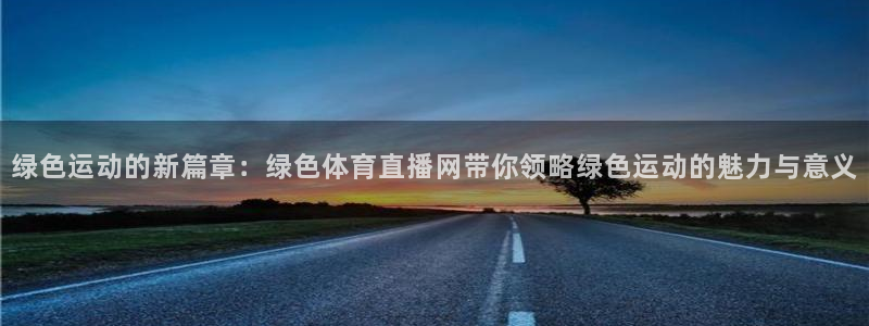 绿色运动的新篇章：绿色体育直播网带你领略绿色运动的魅力与意义