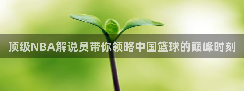 顶级NBA解说员带你领略中国篮球的巅峰时刻
